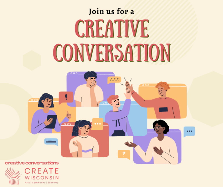 Stay connected, speak out, and show up in 2026 and as we head into the 2027-2029 state budget season​. There are no guarantees, and a lot of hard work ahead, but we have the best opportunity in a long time to get attention and increase public investment in the arts throughout the state.  Join Anne Katz, Director of Create Wisconsin, the state's community cultural development organization, each month for a "creative conversation" about advocacy and action.